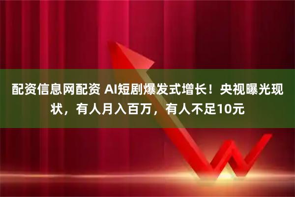 配资信息网配资 AI短剧爆发式增长！央视曝光现状，有人月入百万，有人不足10元