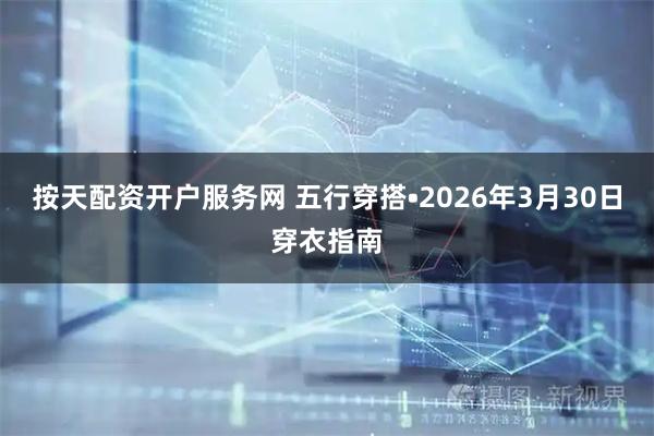 按天配资开户服务网 五行穿搭•2026年3月30日穿衣指南