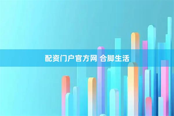 配资门户官方网 合脚生活