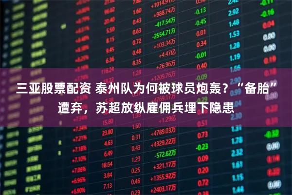 三亚股票配资 泰州队为何被球员炮轰？“备胎”遭弃，苏超放纵雇佣兵埋下隐患