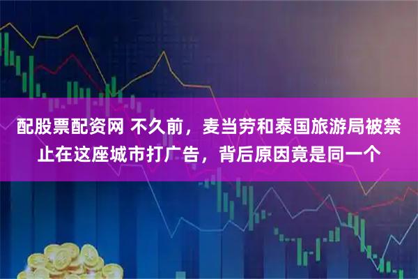 配股票配资网 不久前，麦当劳和泰国旅游局被禁止在这座城市打广告，背后原因竟是同一个