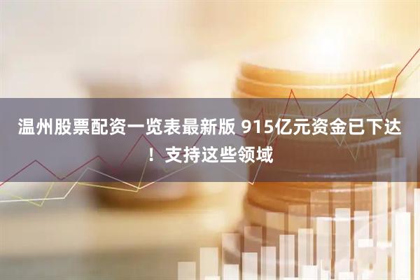 温州股票配资一览表最新版 915亿元资金已下达！支持这些领域
