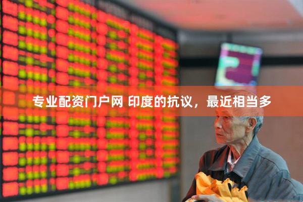 专业配资门户网 印度的抗议，最近相当多