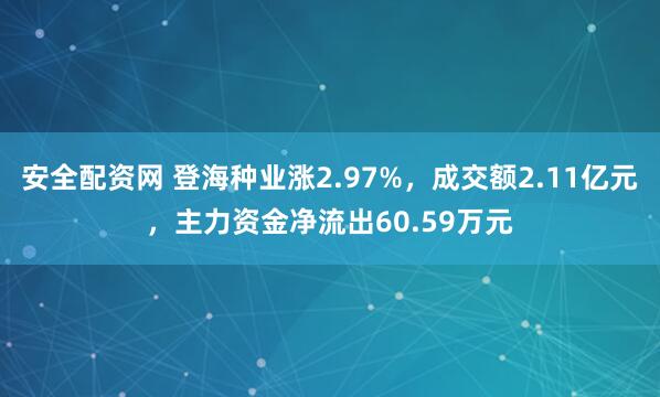 安全配资网 登海种业涨2.97%，成交额2.11亿元，主力资金净流出60.59万元